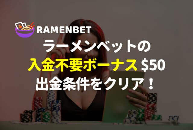 ラーメンベットの入金不要ボーナス【50ドル】出金条件をクリア！