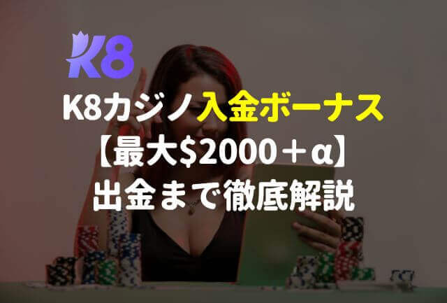 K8カジノの初回入金ボーナス【最大＄2000＋α】出金まで徹底解説