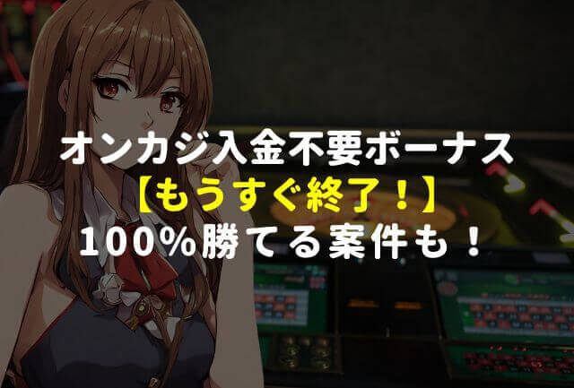 オンカジ入金不要ボーナスおすすめ【すぐ終了】100%勝てる案件